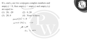 If z1 and z2 are two conjugate complex numbers and amp(z1) = θ, then amp(z1) + amp(z2) and....