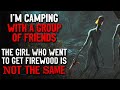 "I’m camping with a group of friends.The girl who left is NOT the same who came back" Creepypasta