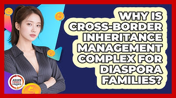 Why Is Cross-border Inheritance Management Complex For Diaspora Families? - Asian Family Finance Pro