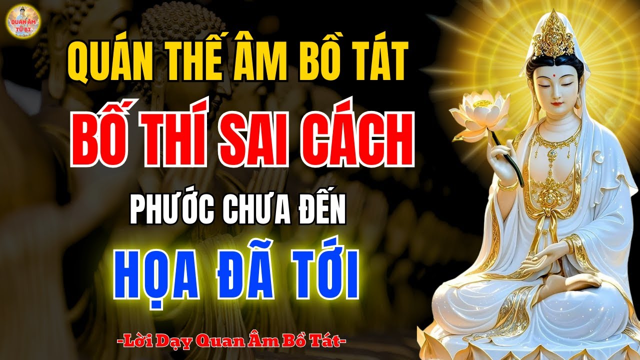Quán Thế Âm Bồ Tát 🔥 Vì Sao Bố Thí Sai Cách Khiến Phước Chưa Đến Họa Đã Tới?