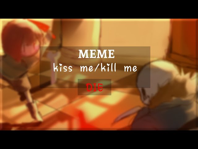 "kiss me kill me die" [meme/undertale AU]