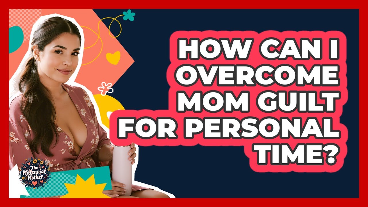 How Can I Overcome Mom Guilt For Personal Time? - The Millennial Mother
