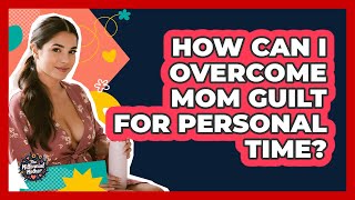 How Can I Overcome Mom Guilt For Personal Time? - The Millennial Mother