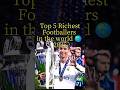 Top 5 Richest Footballers In The World рџЊЋ 2025 Shorts Top 5 Richest Footballers In The World рџЊЋ 2025 Shorts
