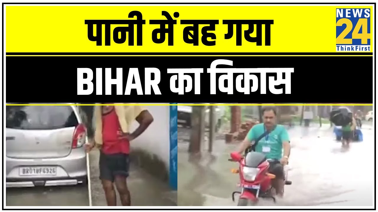 बाढ़ बारिश से हाहाकर- पानी में बह गया Bihar का विकास