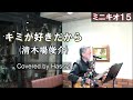 キミが好きだから / 清木場俊介【Covered by Hassy!】【ミニキオ15】