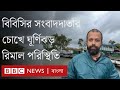 সাতক্ষীরা থেকে ঘূর্ণিঝড় রিমালের খবর জানাচ্ছেন বিবিসির সংবাদদাতা । BBC Bangla