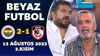 Beyaz Futbol 13 Ağustos 2023 3.Kısım / Fenerbahçe 2-1 Gaziantep FK