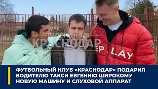 Футбольный клуб «Краснодар» подарил водителю такси Евгению Широкому новую машину и слуховой аппарат