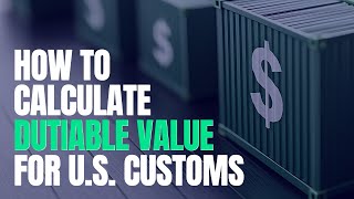 How to Calculate Dutiable Value for U.S. Customs: The CBP Appraisement Hierarchy