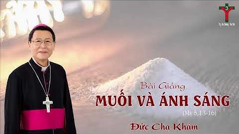 (Sưu Tầm) MUỐI VÀ ÁNH SÁNG (Mt 5,13-16) - Bài Giảng Đức Cha Khảm -