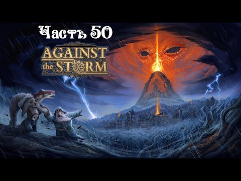 Видео: Against the Storm ● Часть 50 ● Последний город перед печатью