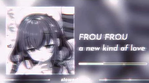 frou frou - a new kind of love (slowed n reverb)