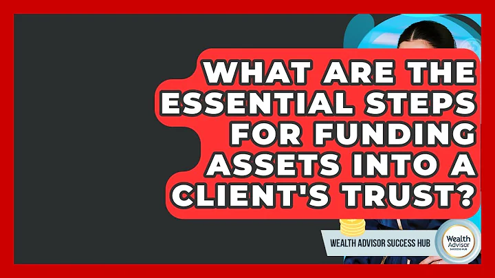What Are The Essential Steps For Funding Assets Into A Client's Trust? - Wealth Advisor Success Hub