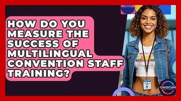 How Do You Measure The Success Of Multilingual Convention Staff Training? - Conventions Network