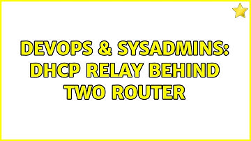 DevOps & SysAdmins: DHCP Relay behind two router