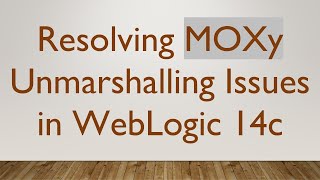 Resolving MOXy Unmarshalling Issues in WebLogic 14c