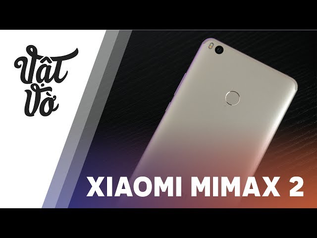 Mở hộp & đánh giá nhanh Xiaomi Mi Max 2: to vãi chưởng