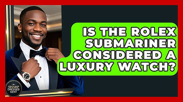 Is The Rolex Submariner Considered A Luxury Watch? - The Sharp Dressed Gent