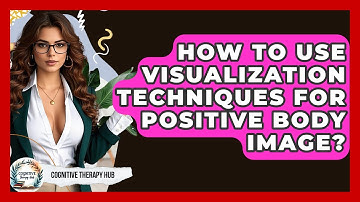 How To Use Visualization Techniques For Positive Body Image? - Cognitive Therapy Hub