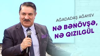 Ağadadaş Ağayev — Nə bənövşə, nə qızılgül