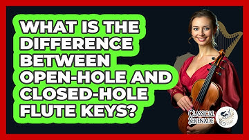 What Is The Difference Between Open-hole And Closed-hole Flute Keys? - Classical Serenade