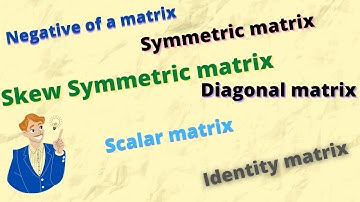 Negative Matrix|Symmetrix and Skew Symmetric Matrix|Diagonal Matrix|Scalar Matrix|Identity Matrix