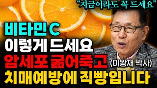 암, 치매가 싫다면 비타민 C 매일 드세요 다만, 꼭 이렇게 드세요 (이왕재박사 , 반재상 원장 통합본)