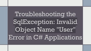 Troubleshooting the SqlException: Invalid Object Name "User" Error in C#  Applications