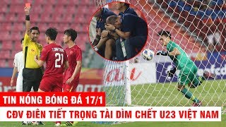 TIN NÓNG BÓNG ĐÁ 17/1 |CĐV điên tiết trọng tài dìm chết U23VN – Thầy Park khóc khi nói tới Tiến Dũng