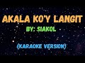 AKALA KO'Y LANGIT - SIAKOL, KARAOKE VERSION