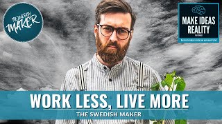 Work Less, Live More - The Swedish Maker (Make Ideas Reality Podcast)