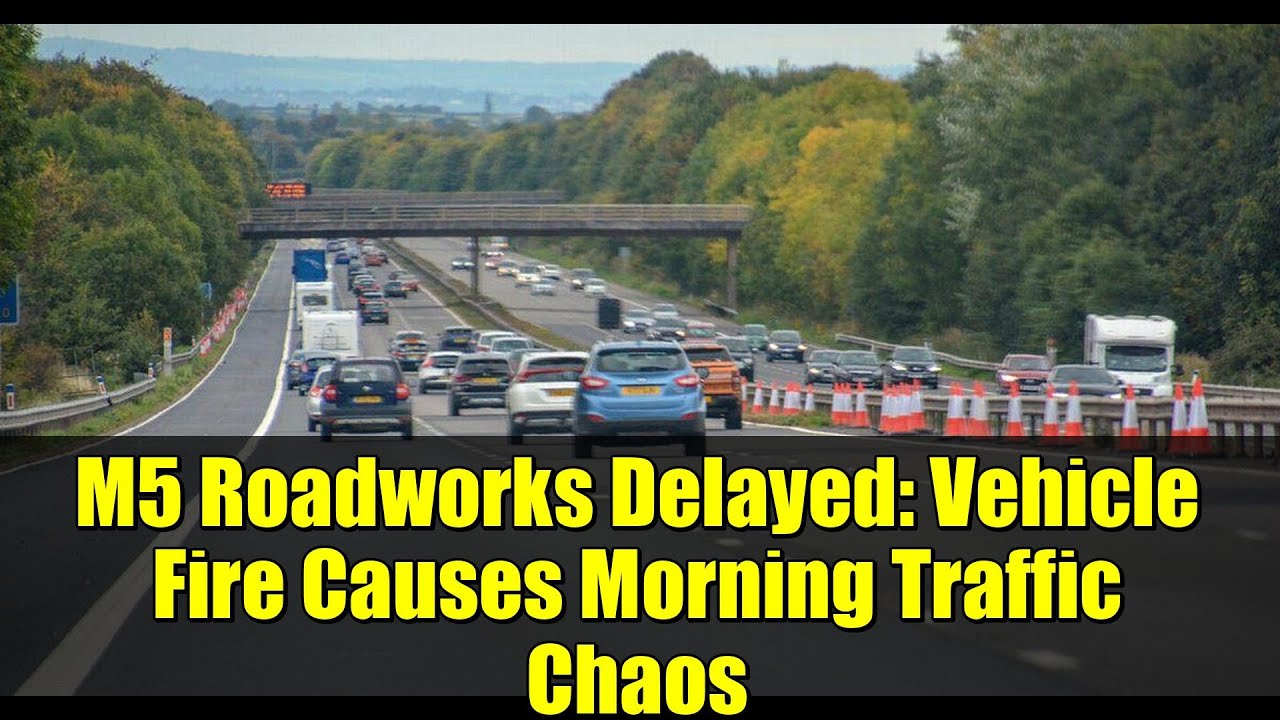 M5 Roadworks Delayed: Vehicle Fire Causes Morning Traffic Chaos