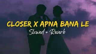 Closer X  Apna Bana Le - Slowed + Reverb | Instagram Viral Mashup