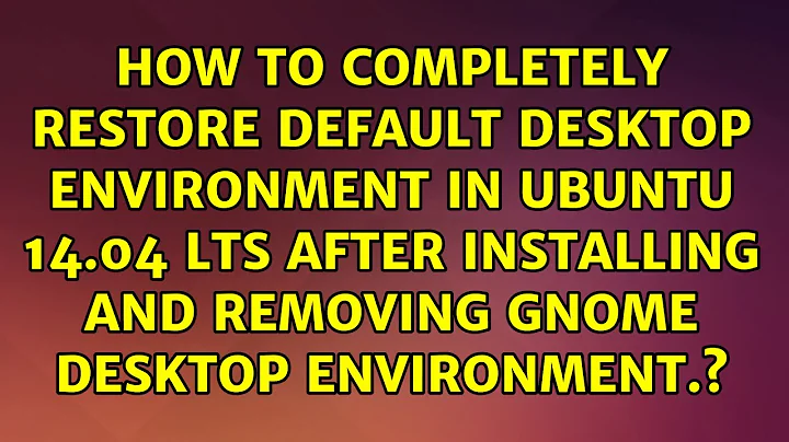 How to completely restore default desktop environment in ubuntu 14.04 lts after installing and...