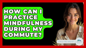 How Can I Practice Mindfulness During My Commute? - Stress Free Mindset