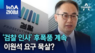 ‘검찰 인사’ 후폭풍 계속…이원석 요구 묵살? | 뉴스A 라이브