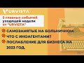 Новости недели: Самозанятые на больничном, Что с иноагентами? Послабления для бизнеса на 2023 год