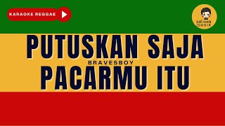 PUTUSKAN SAJA PACARMU ITU - BRAVESBOY Karaoke Reggae Version By Daehan Musik