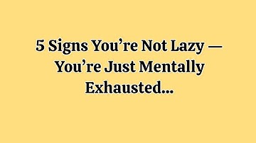 5 Signs You’re Not Lazy — You’re Just Mentally Exhausted