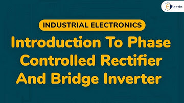 Introduction To Phase Controlled Rectifier And Bridge Inverter - Industrial Electronics