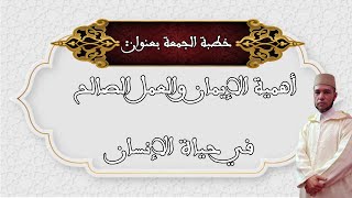 خطبة الجمعة بعنوان:أهمية الإيمان والعمل الصالح في حياة الإنسان. الأستاذ محمد لخضر/Mohamed Lakhder