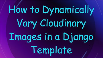How to Dynamically Vary Cloudinary Images in a Django Template