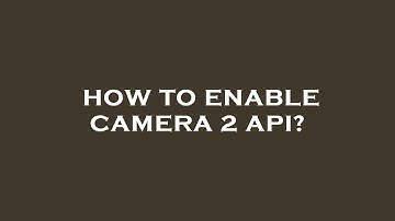 How to enable camera 2 api?