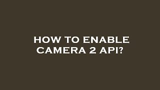 How to enable camera 2 api? screenshot 4