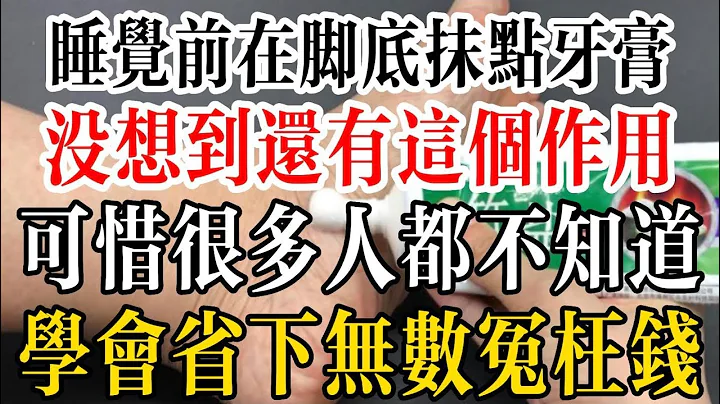 睡觉前在脚底抹点牙膏，没想到还有这个作用，可惜很多人都不知道，学会省下无数冤枉钱 - 天天要闻