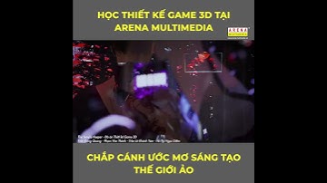 Xây dựng sự nghiệp với Game 3D? Được chứ, tại sao không?| Arena Multimedia