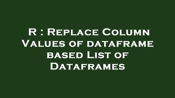 R : Replace Column Values of dataframe based List of Dataframes