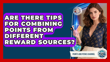 Are There Tips for Combining Points from Different Reward Sources? | Points and Perks Channel News