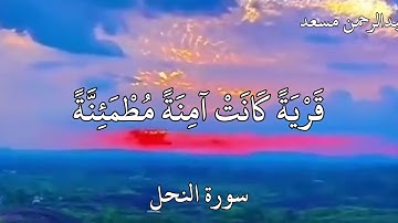 عبدالرحمن مسعد سورة النحل {وَضَرَبَ اللَّهُ مَثَلًا قَرْيَةً كَانَتْ آمِنَةً مُطْمَئِنَّةً ..